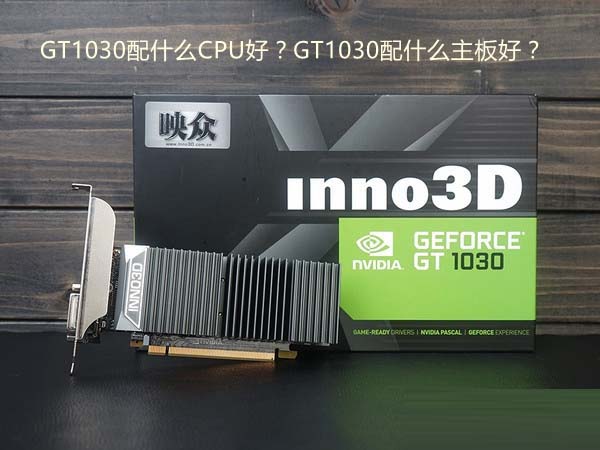 GT1030配什么CPU好?GT1030配什么主板好?