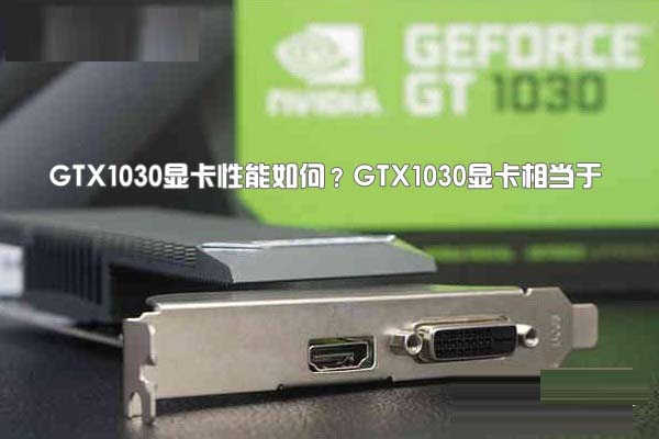 GTX1030显卡性能如何?GTX1030显卡相当于