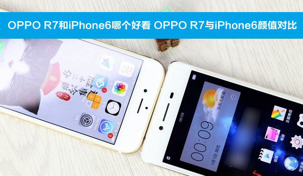 OPPO R7和iPhone6哪个好看 OPPO R7与iPhone6颜值对比