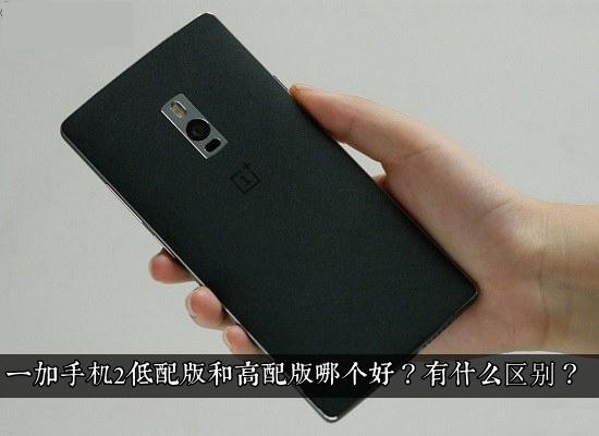 一加手机2低配版和高配版哪个好？有什么区别？