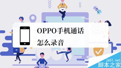 OPPO手机怎么通话录音？OPPO手机通话录音教程