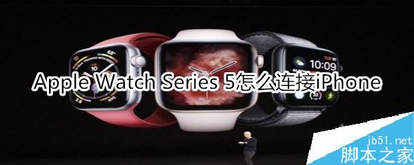 Apple Watch Series 5如何连接iPhone?(附操作方法)