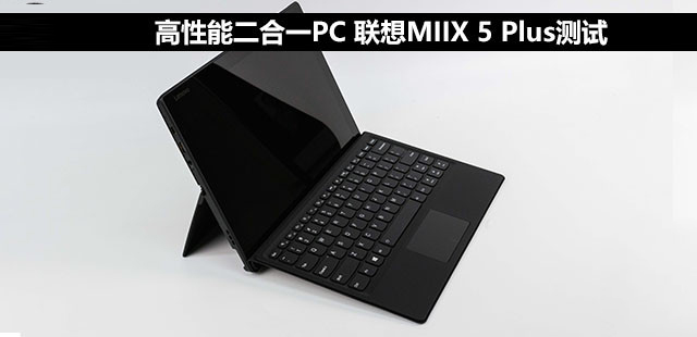 联想MIIX 5 Plus怎么样?联想MIIX 5 Plus高性能二合一PC全面评测图解
