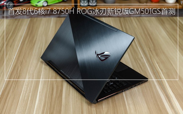 首发8代6核i7 8750H ROG冰刃新锐版GM501GS首测