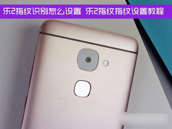 乐2指纹识别怎么设置 乐2指纹指纹设置教程