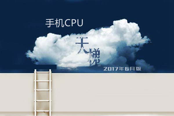 手机CPU怎么看好坏?手机CPU天梯图2017年6月最新版