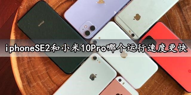 iphoneSE2和小米10Pro哪个运行速度更快