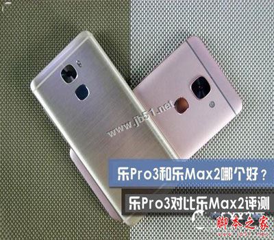 乐视pro3和max2哪个性价比高?乐视乐pro3和乐max2全面区别对比深度评测