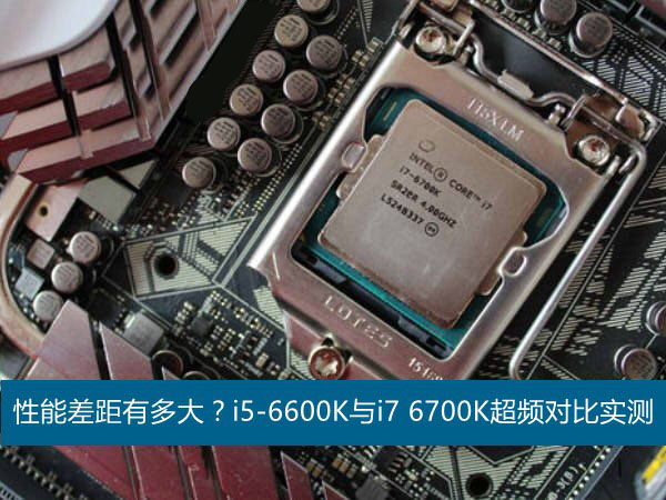 六代i5/i7性能差距有多大?i5-6600K与i7 6700K超频对比实测