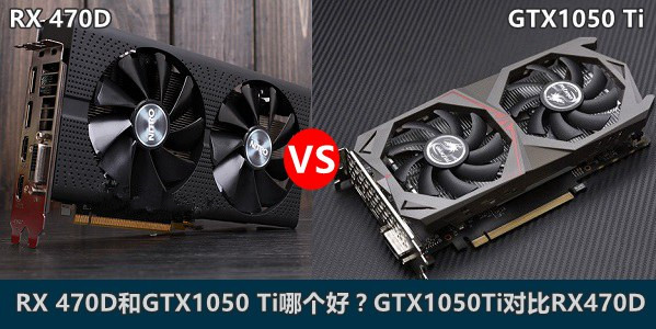 RX 470D和GTX1050 Ti哪个好?GTX1050Ti对比RX470D