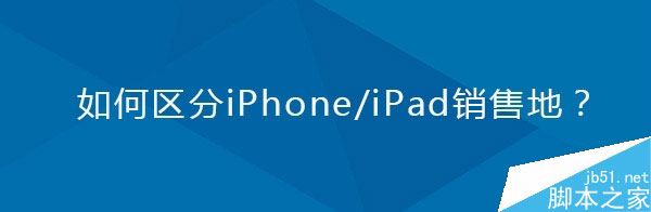 教你如何区分iPhone/iPad的销售地 序列号中有门道