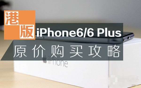 告别黄牛：港版iPhone6/6 Plus购买最强攻略