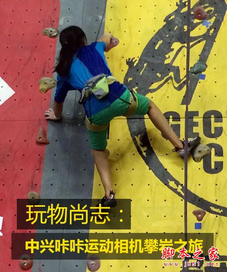 玩物尚志：中兴咔咔运动相机攀岩之旅 