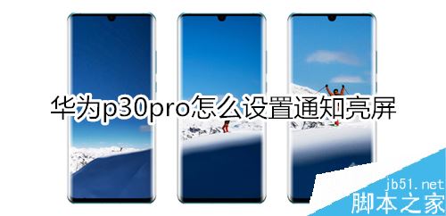 华为p30 pro通知亮屏怎么设置？华为p30 pro通知亮屏设置方法