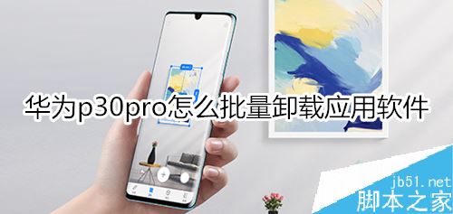 华为p30 pro如何批量卸载手机中的应用软件？