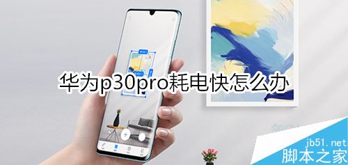华为P30 pro耗电太快怎么办?华为P30 pro耗电太快的解决方法