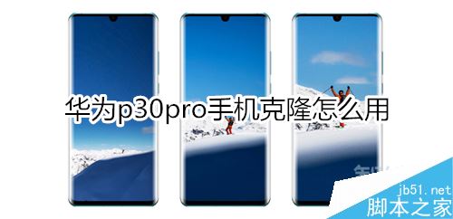 华为p30 pro怎么使用手机克隆？华为p30 pro手机克隆功能使用办法