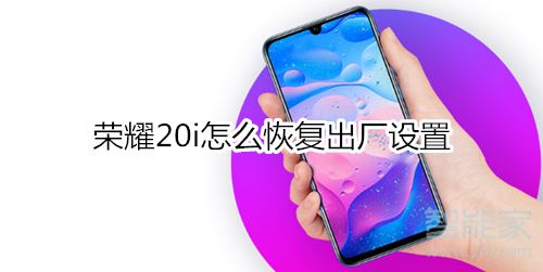 荣耀20i怎么恢复出厂设置？荣耀20i恢复出厂设置教程
