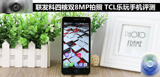 联发科四核双8MP拍照 TCL乐玩手机评测 