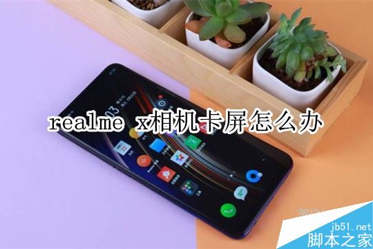 realme x相机卡屏怎么办？realme x相机卡屏的解决方法