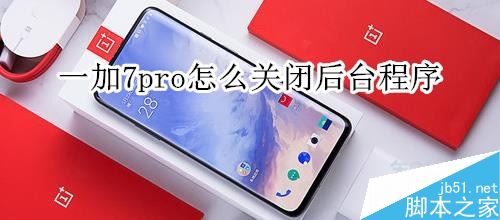 一加7pro怎么关闭后台应用？一加7pro关闭后台程序教程