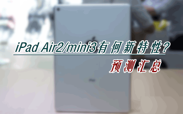 iPad Air2怎么样?iPad Air2/mini3有何新特性预测汇总