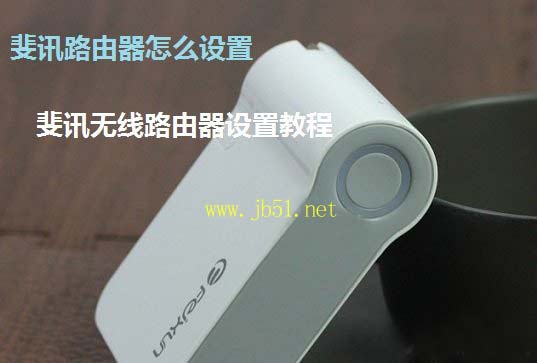 斐讯路由器怎么设置 斐讯无线路由器设置教程
