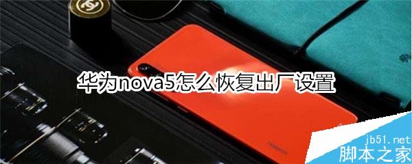华为nova5怎么恢复出厂设置？华为nova5恢复出厂设置教程