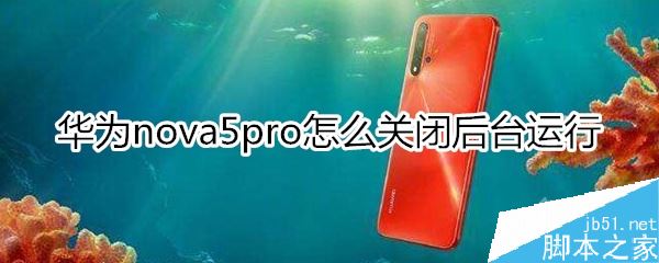 华为nova5 pro怎么关闭后台程序？华为nova5 pro关闭后台教程