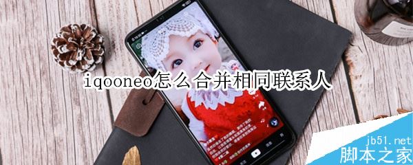 iqoo neo怎么合并重复的联系人？iqoo neo合并通讯录方法