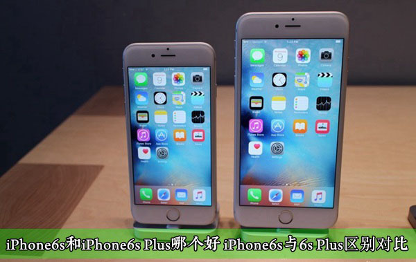 iPhone6s和iPhone6s Plus哪个好 iPhone6s与6s Plus区别对比