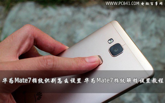 华为Mate7指纹识别怎么设置 华为Mate7指纹解锁设置教程