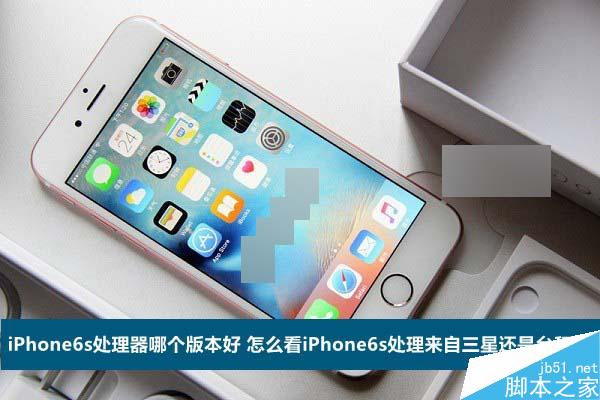iPhone6s处理器哪个版本好 怎么看iPhone6s处理来自三星还是台积电