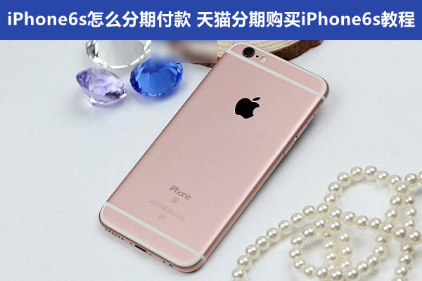 iPhone6s怎么分期付款 天猫分期购买iPhone6s教程