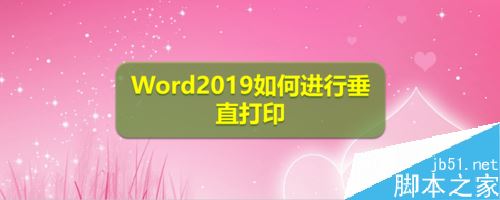 Word2019怎么垂直打印?Word2019垂直打印设置方法