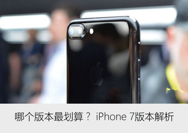 iPhone7哪个版本好？iPhone7各版本有何区别 iPhone7版本解析