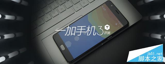 一加手机3T评测 性能更强电池更耐用