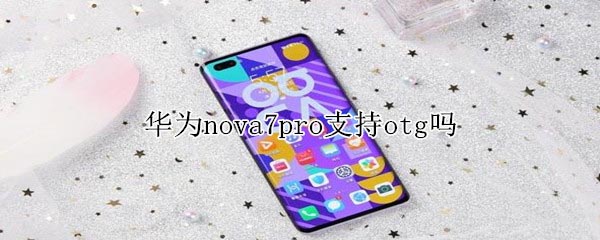 华为nova7pro支持otg吗 华为nova7pro支持otg吗