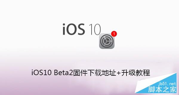 iOS10 beta2怎么升级 iOS10升级教程及固件下载地址 iOS10 beta2怎么升级 iOS10升级教程及固件下载地址
